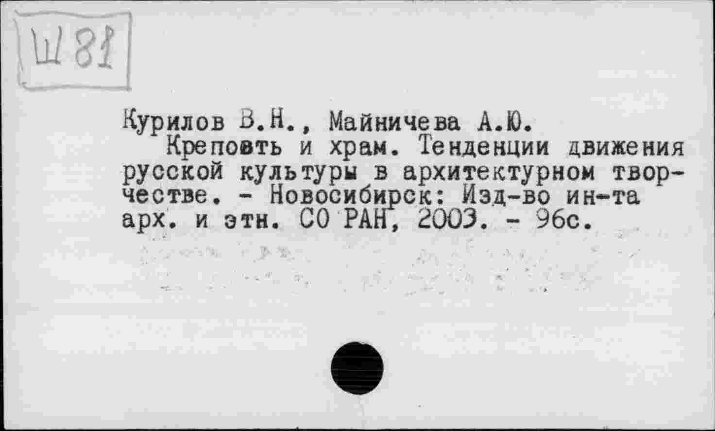 ﻿Курилов З.Н., Майничева А.Ю.
Крепоить и храм. Тенденции движения русской культуры в архитектурном творчестве. - Новосибирск: Изд-во ин-та арх. и этн. СО РАН, 2003. - 96с.